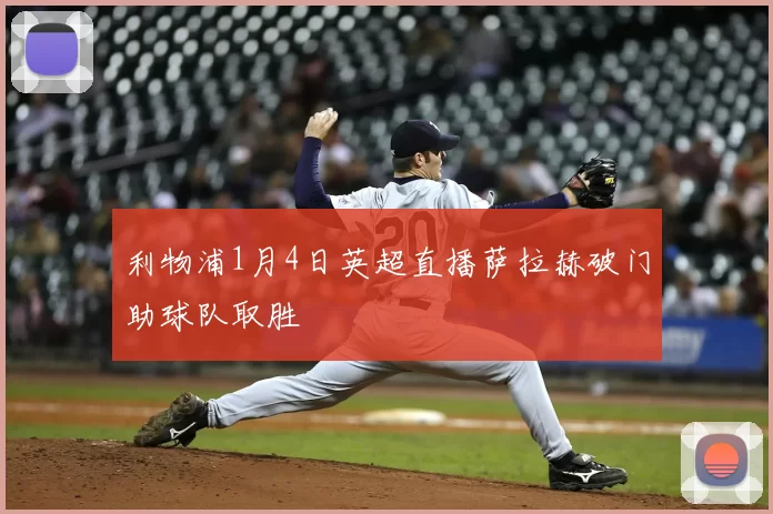 利物浦1月4日英超直播萨拉赫破门助球队取胜