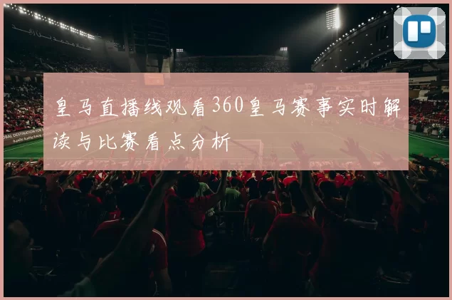皇马直播线观看360皇马赛事实时解读与比赛看点分析