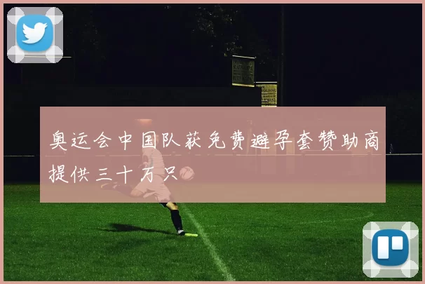 奥运会中国队获免费避孕套赞助商提供三十万只