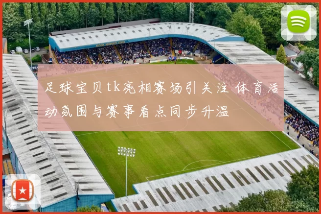 足球宝贝tk亮相赛场引关注 体育活动氛围与赛事看点同步升温