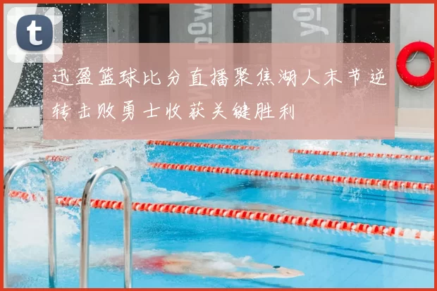 迅盈篮球比分直播聚焦湖人末节逆转击败勇士收获关键胜利