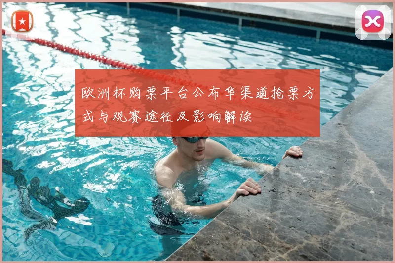 欧洲杯购票平台公布华渠道抢票方式与观赛途径及影响解读